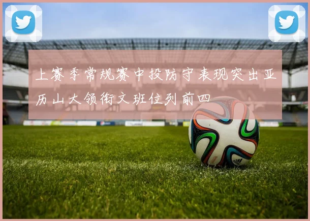 上赛季常规赛中投防守表现突出亚历山大领衔文班位列前四